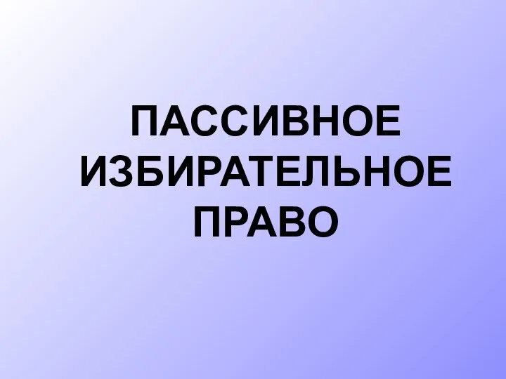 ПАССИВНОЕ ИЗБИРАТЕЛЬНОЕ ПРАВО