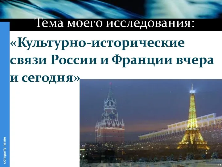 Тема моего исследования: «Культурно-исторические связи России и Франции вчера и сегодня»