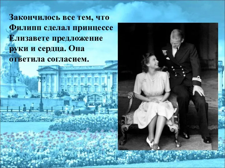 Закончилось все тем, что Филипп сделал принцессе Елизавете предложение руки и сердца. Она ответила согласием.