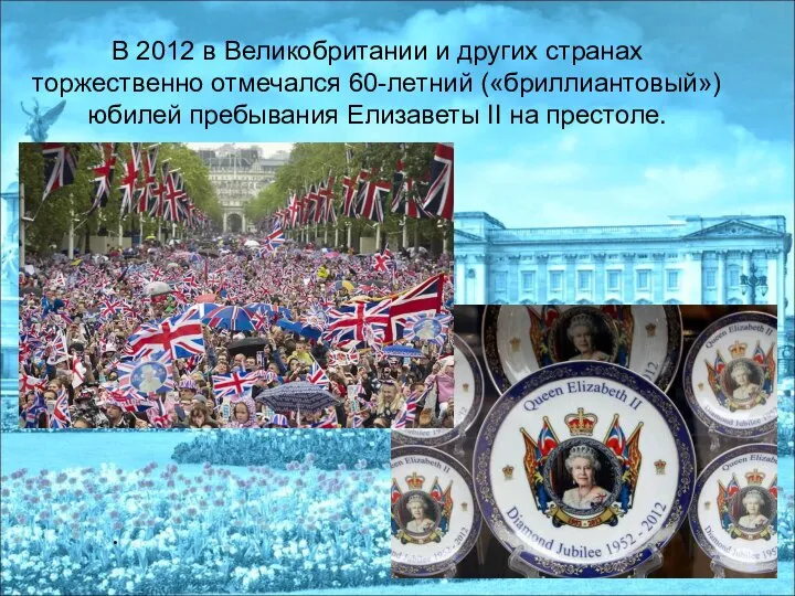 В 2012 в Великобритании и других странах торжественно отмечался 60-летний («бриллиантовый»)