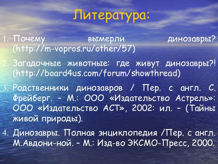 Литература: Почему вымерли динозавры? (http://m-vopros.ru/other/57) Загадочные животные: где живут динозавры?! (http://board4us.com/forum/showthread)