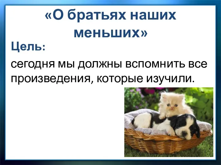 «О братьях наших меньших» Цель: сегодня мы должны вспомнить все произведения, которые изучили.