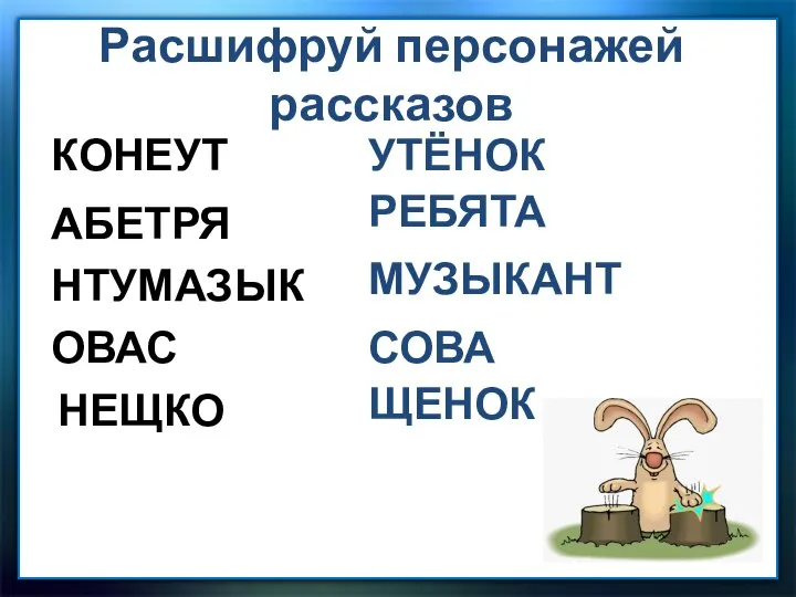 Расшифруй персонажей рассказов АБЕТРЯ КОНЕУТ НТУМАЗЫК ОВАС НЕЩКО УТЁНОК РЕБЯТА МУЗЫКАНТ СОВА ЩЕНОК