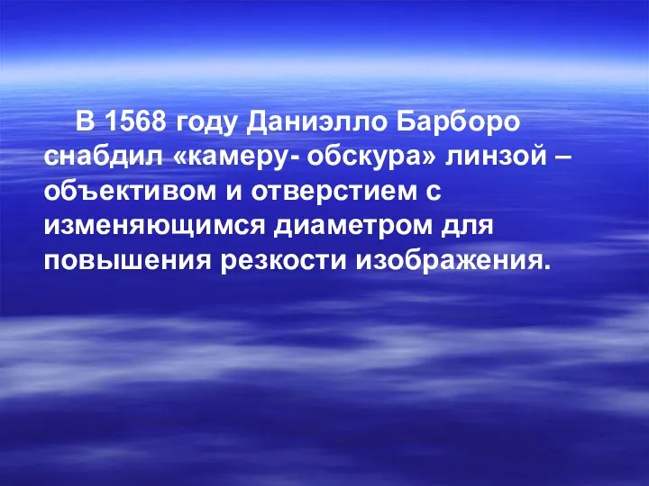 В 1568 году Даниэлло Барборо снабдил «камеру- обскура» линзой – объективом