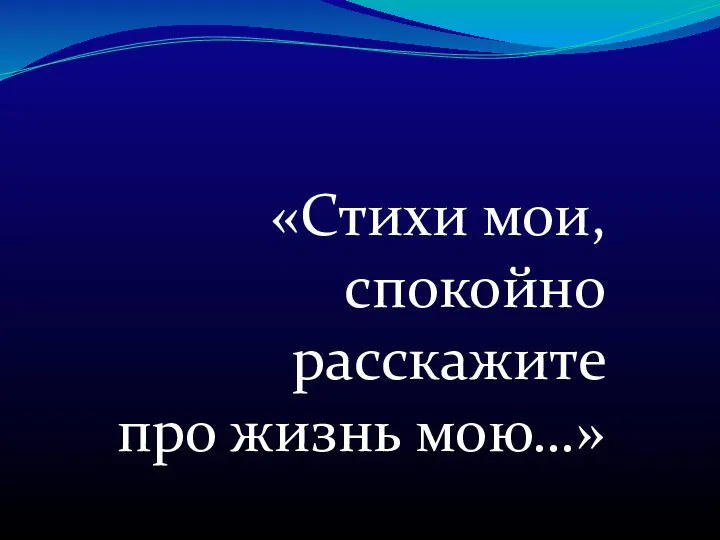 «Стихи мои, спокойно расскажите про жизнь мою…»