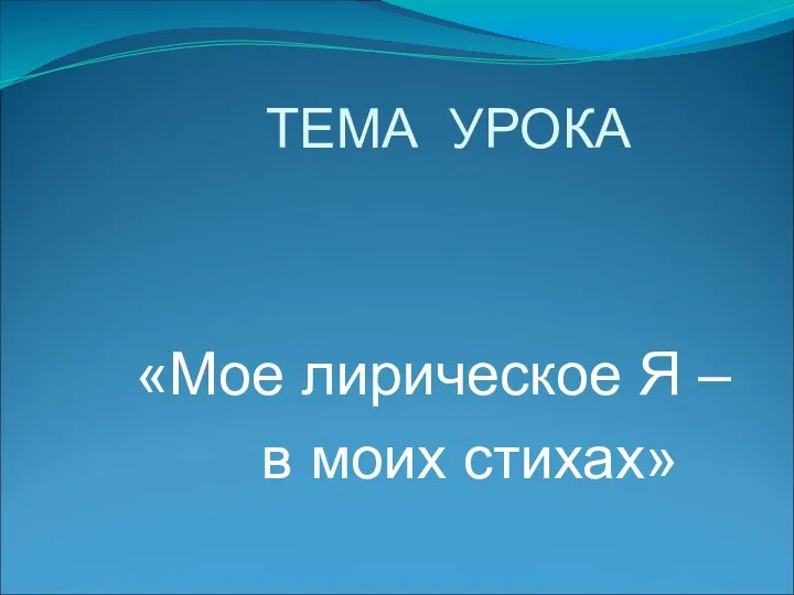 ТЕМА УРОКА «Мое лирическое Я – в моих стихах»