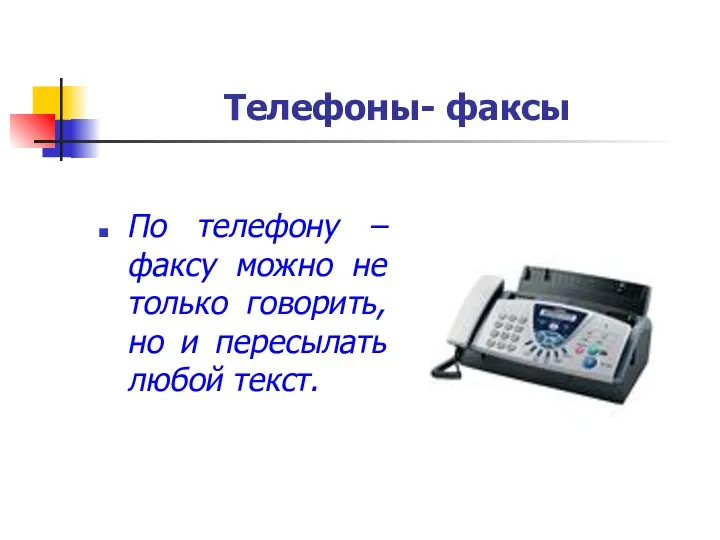 Телефоны- факсы По телефону – факсу можно не только говорить, но и пересылать любой текст.