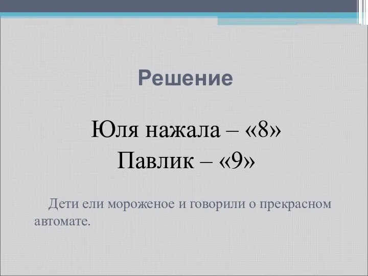 Решение Юля нажала – «8» Павлик – «9» Дети ели мороженое и говорили о прекрасном автомате.