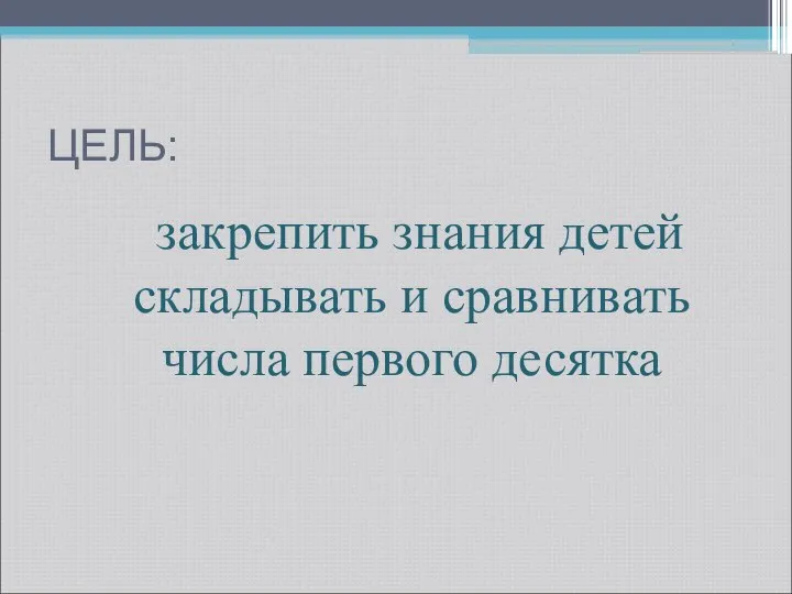 ЦЕЛЬ: закрепить знания детей складывать и сравнивать числа первого десятка