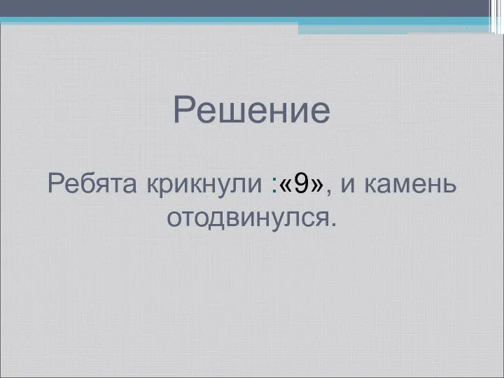 Решение Ребята крикнули :«9», и камень отодвинулся.