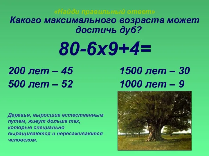 «Найди правильный ответ» Какого максимального возраста может достичь дуб? 80-6х9+4= 200