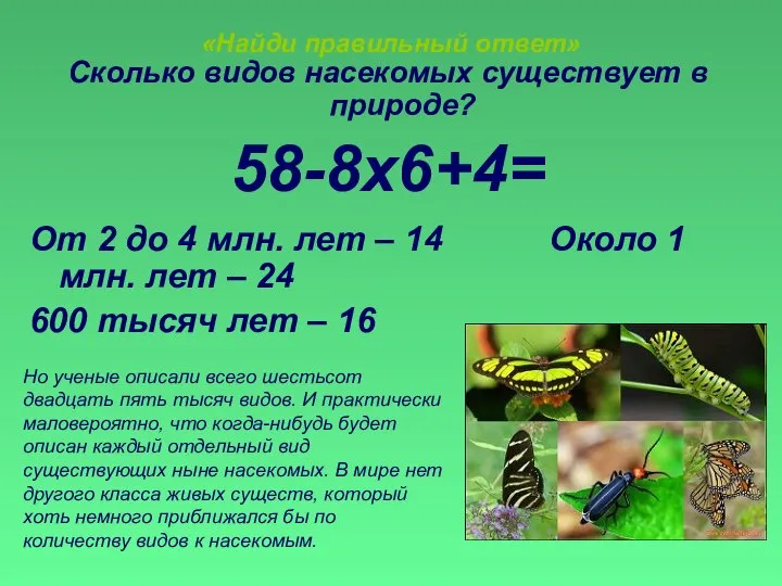 «Найди правильный ответ» Сколько видов насекомых существует в природе? 58-8х6+4= От