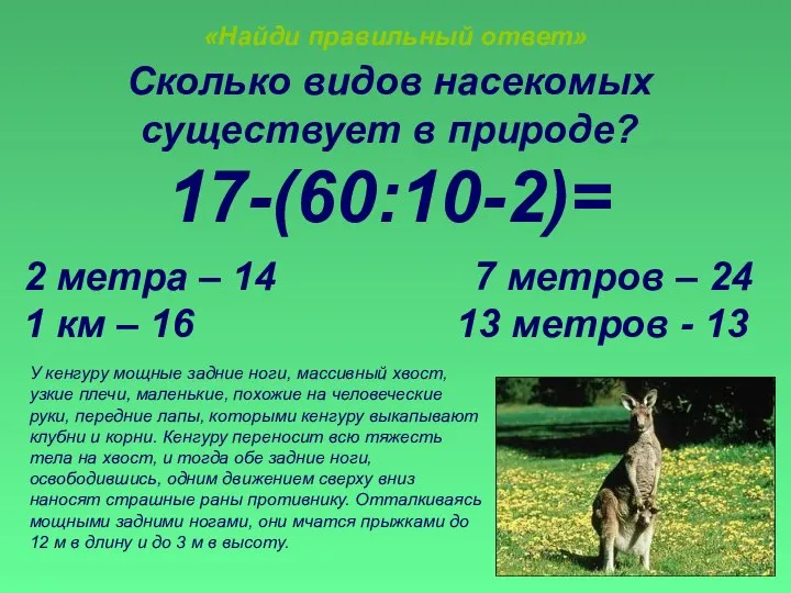 «Найди правильный ответ» Сколько видов насекомых существует в природе? 17-(60:10-2)= 2