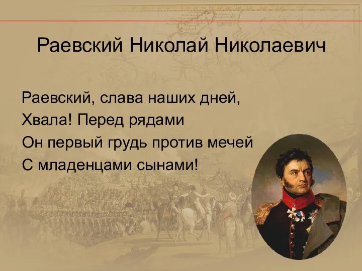 Раевский, слава наших дней, Хвала! Перед рядами Он первый грудь против