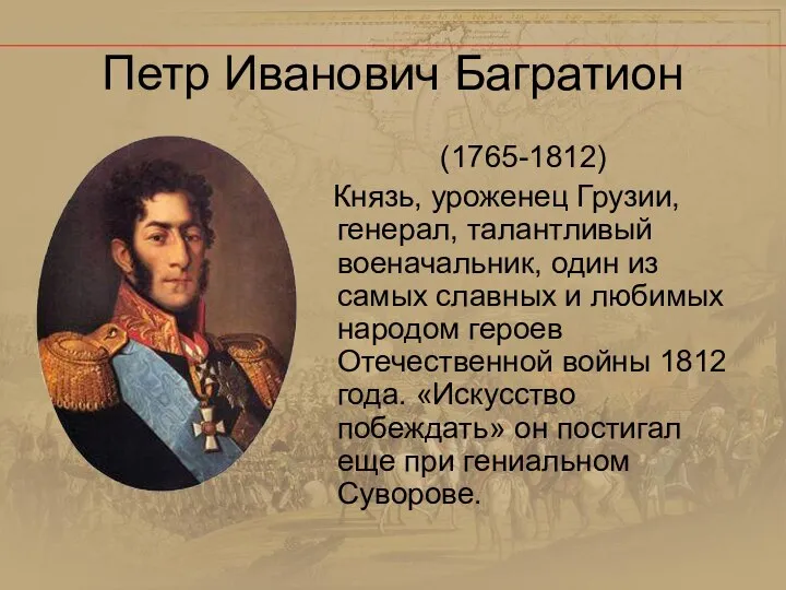 Петр Иванович Багратион (1765-1812) Князь, уроженец Грузии, генерал, талантливый военачальник, один