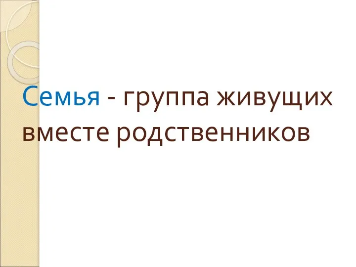 Семья - группа живущих вместе родственников