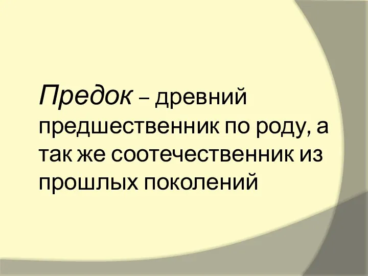 Предок – древний предшественник по роду, а так же соотечественник из прошлых поколений