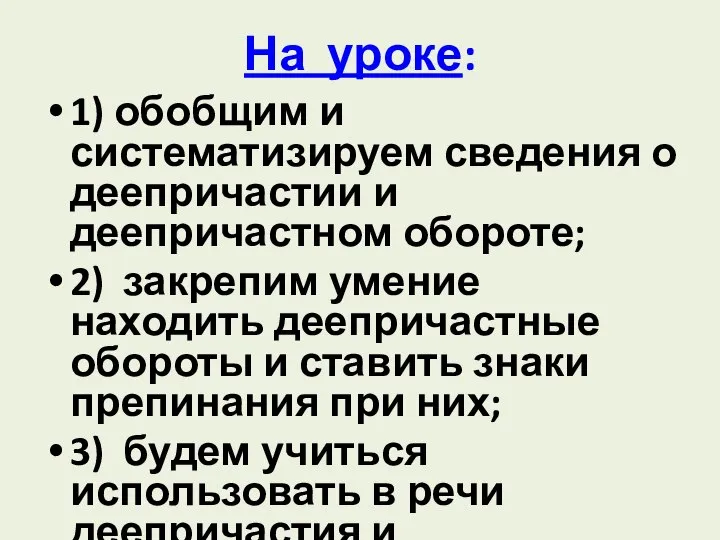 На уроке: 1) обобщим и систематизируем сведения о деепричастии и деепричастном