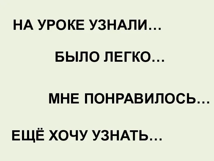 ЕЩЁ ХОЧУ УЗНАТЬ… МНЕ ПОНРАВИЛОСЬ… БЫЛО ЛЕГКО… НА УРОКЕ УЗНАЛИ…