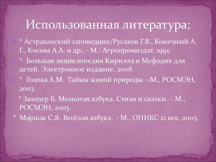 Использованная литература: * Астраханский заповедник/Русаков Г.В., Конечный А.Г., Косова А.А. и