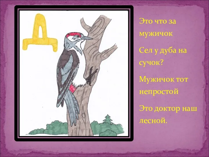 Это что за мужичок Сел у дуба на сучок? Мужичок тот непростой Это доктор наш лесной.