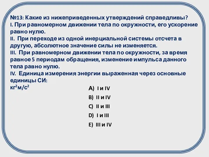 №13: Какие из нижеприведенных утверждений справедливы? I. При равномерном движении тела