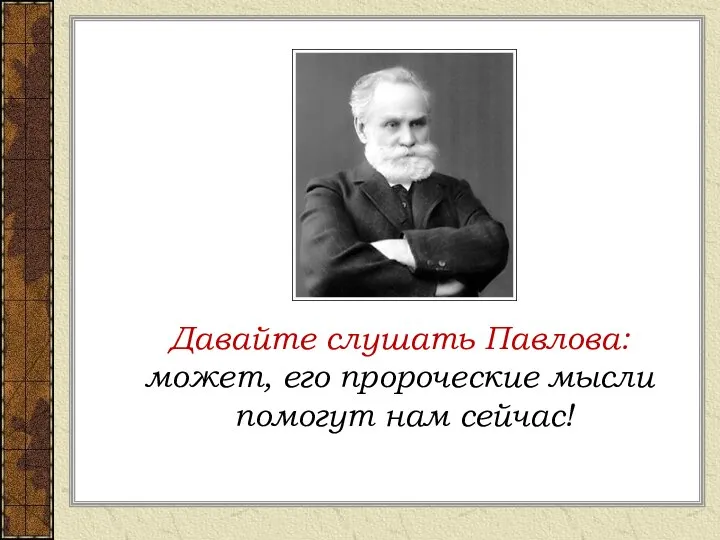 Давайте слушать Павлова: может, его пророческие мысли помогут нам сейчас!
