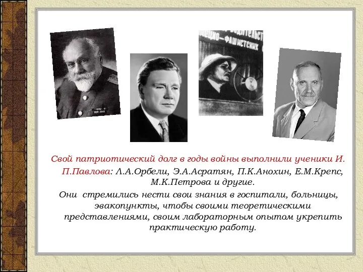 Свой патриотический долг в годы войны выполнили ученики И.П.Павлова: Л.А.Орбели, Э.А.Асратян,