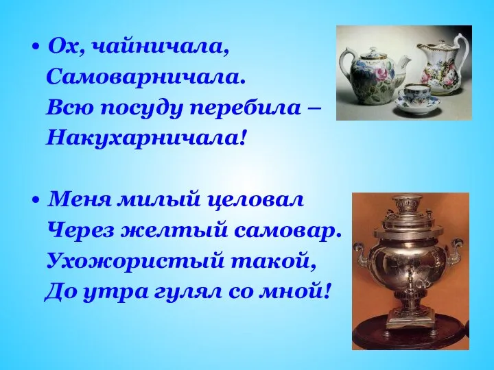 Ох, чайничала, Самоварничала. Всю посуду перебила – Накухарничала! Меня милый целовал