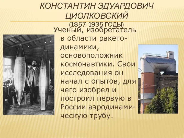 Константин Эдуардович Циолковский (1857-1935 годы) Ученый, изобретатель в области ракето-динамики, основоположник