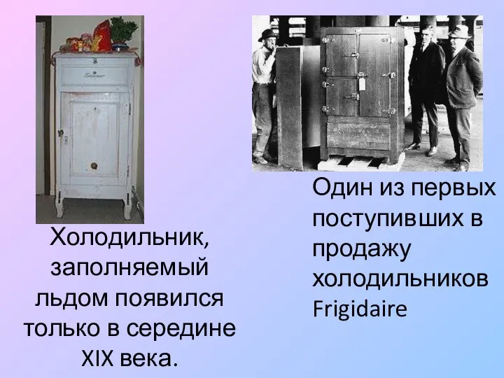 Холодильник, заполняемый льдом появился только в середине XIX века. Один из