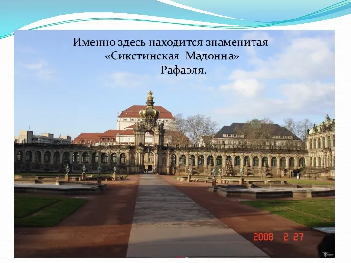 Именно здесь находится знаменитая «Сикстинская Мадонна» Рафаэля.