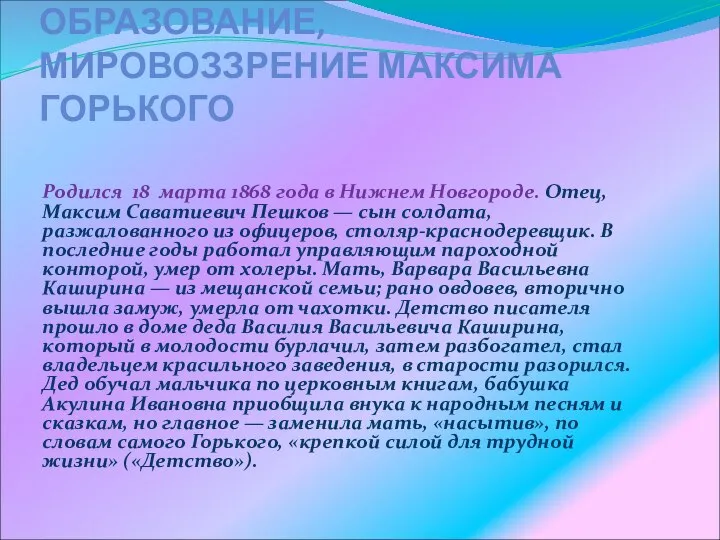 ПРОИСХОЖДЕНИЕ, ОБРАЗОВАНИЕ, МИРОВОЗЗРЕНИЕ МАКСИМА ГОРЬКОГО Родился 18 марта 1868 года в