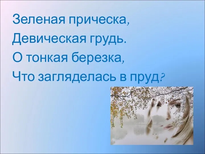 Зеленая прическа, Девическая грудь. О тонкая березка, Что загляделась в пруд?