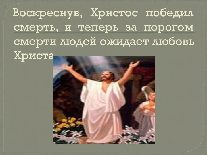 Воскреснув, Христос победил смерть, и теперь за порогом смерти людей ожидает любовь Христа.