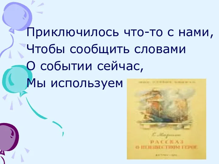 Приключилось что-то с нами, Чтобы сообщить словами О событии сейчас, Мы используем …