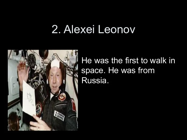 2. Alexei Leonov He was the first to walk in space. He was from Russia.