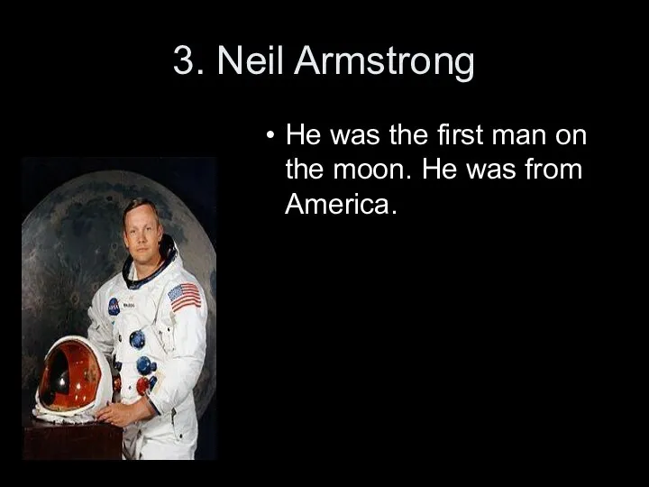 3. Neil Armstrong He was the first man on the moon. He was from America.