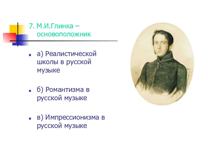 7. М.И.Глинка – основоположник а) Реалистической школы в русской музыке б)