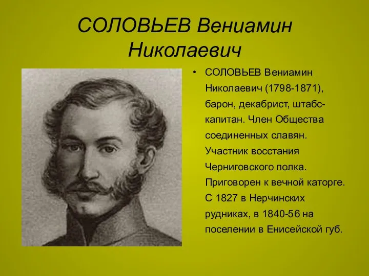 СОЛОВЬЕВ Вениамин Николаевич СОЛОВЬЕВ Вениамин Николаевич (1798-1871), барон, декабрист, штабс-капитан. Член