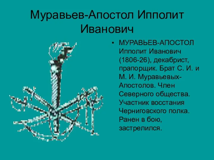 Муравьев-Апостол Ипполит Иванович МУРАВЬЕВ-АПОСТОЛ Ипполит Иванович (1806-26), декабрист, прапорщик. Брат С.