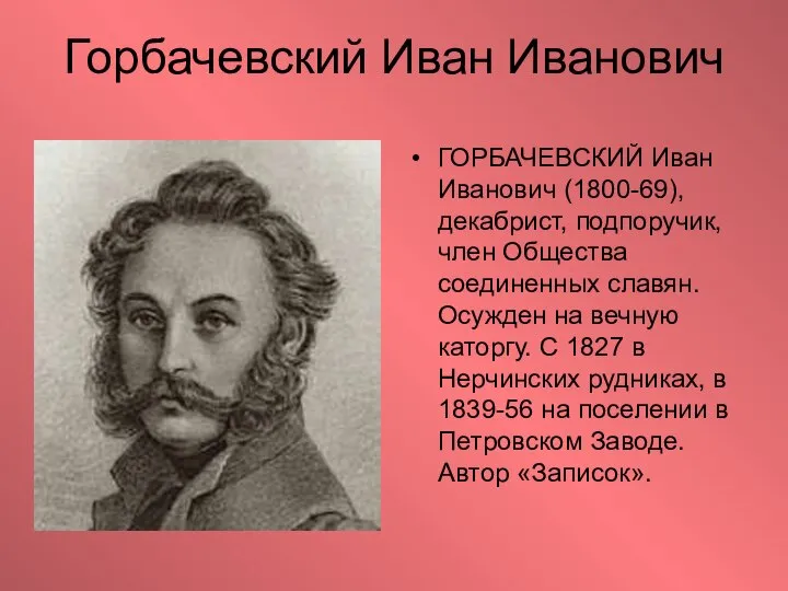 Горбачевский Иван Иванович ГОРБАЧЕВСКИЙ Иван Иванович (1800-69), декабрист, подпоручик, член Общества