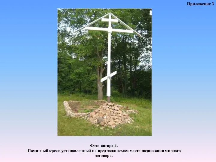 Фото автора 4. Памятный крест, установленный на предполагаемом месте подписания мирного договора. Приложение 3