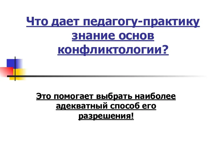 Что дает педагогу-практику знание основ конфликтологии? Это помогает выбрать наиболее адекватный способ его разрешения!