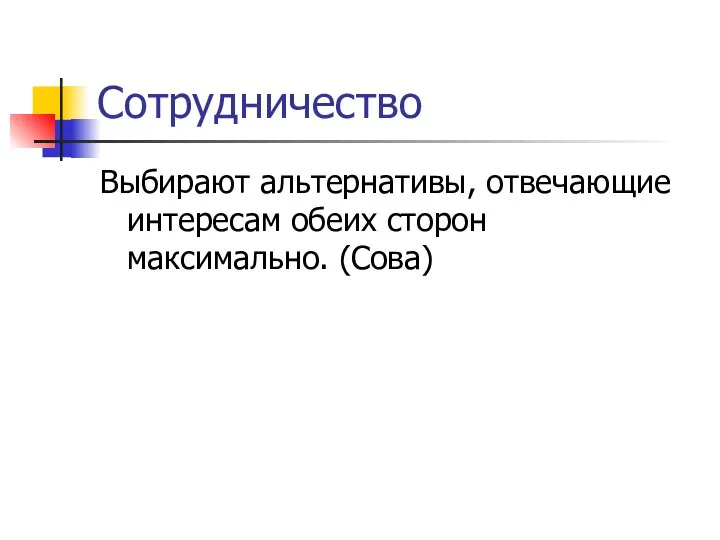 Сотрудничество Выбирают альтернативы, отвечающие интересам обеих сторон максимально. (Сова)