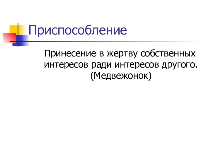 Приспособление Принесение в жертву собственных интересов ради интересов другого. (Медвежонок)