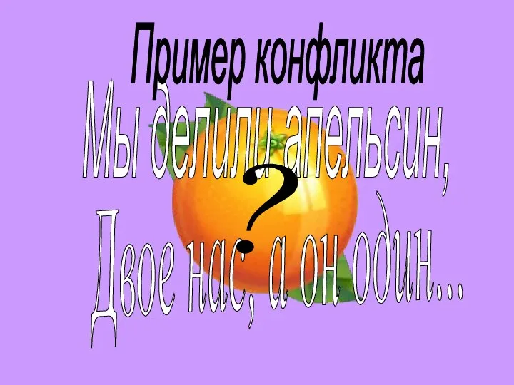 Мы делили апельсин, Двое нас, а он один... ? Пример конфликта