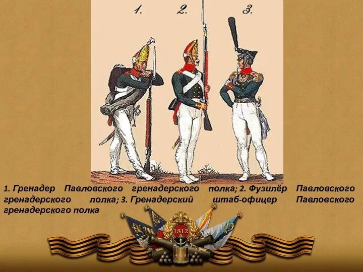 1. Гренадер Павловского гренадерского полка; 2. Фузилёр Павловского гренадерского полка; 3. Гренадерский штаб-офицер Павловского гренадерского полка