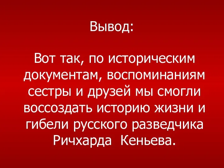 Вывод: Вот так, по историческим документам, воспоминаниям сестры и друзей мы