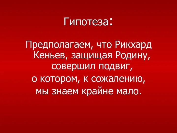 Гипотеза: Предполагаем, что Рикхард Кеньев, защищая Родину, совершил подвиг, о котором,